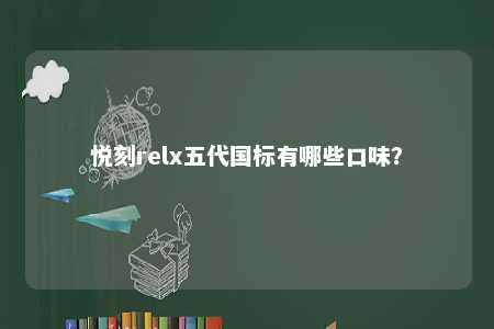 悦刻relx五代国标有哪些口味
？ 